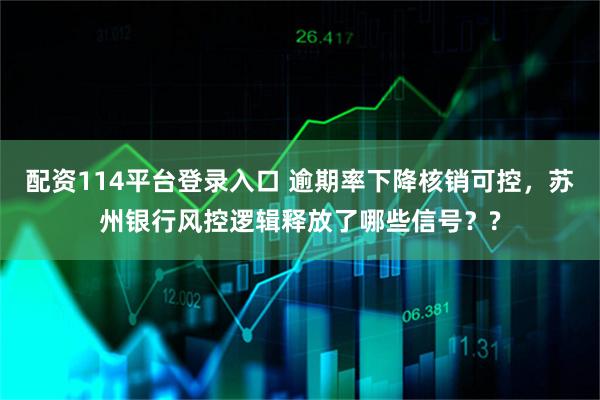 配资114平台登录入口 逾期率下降核销可控，苏州银行风控逻辑释放了哪些信号？?