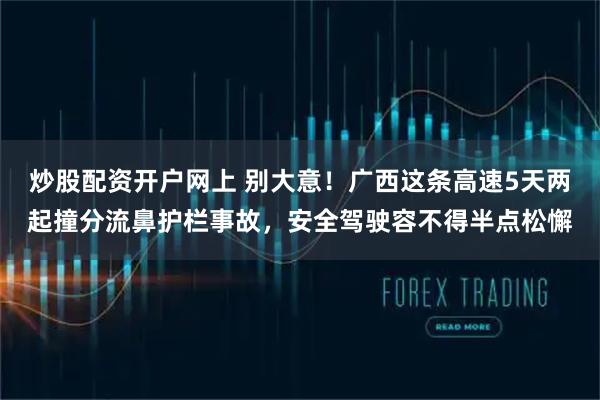 炒股配资开户网上 别大意!广西这条高速5天两起撞分流鼻护栏事故,安全驾驶容不得半点松懈