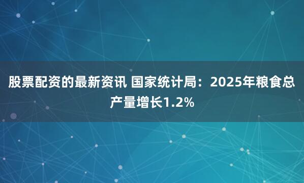 股票配资的最新资讯 国家统计局:2025年粮食总产量增长1.2%