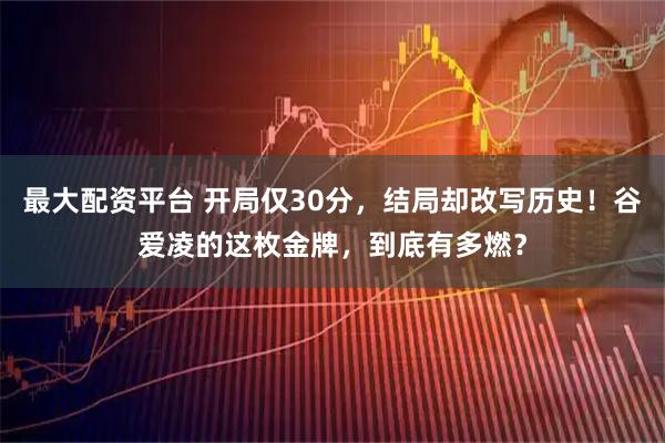最大配资平台 开局仅30分，结局却改写历史！谷爱凌的这枚金牌，到底有多燃？