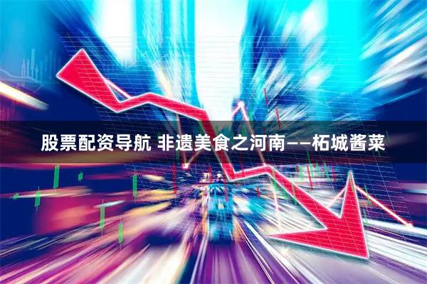 股票配资导航 非遗美食之河南——柘城酱菜