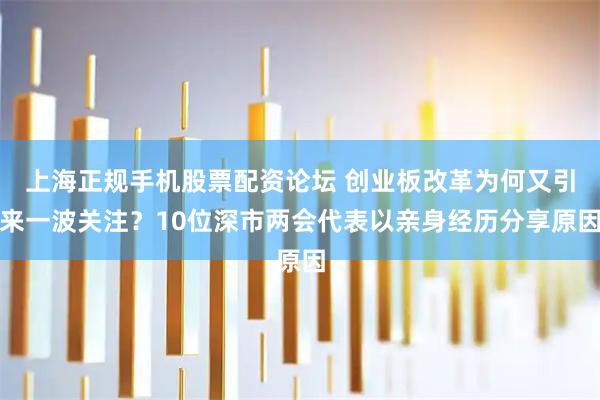 上海正规手机股票配资论坛 创业板改革为何又引来一波关注？10位深市两会代表以亲身经历分享原因